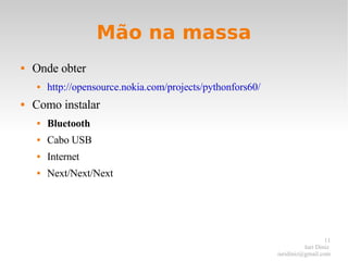 Mão na massa Onde obter http://opensource.nokia.com/projects/pythonfors60/ Como instalar Bluetooth Cabo USB Internet Next/Next/Next 