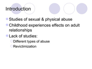 Introduction Studies of sexual & physical abuse Childhood experiences effects on adult relationships Lack of studies: Different types of abuse Revictimization 