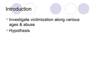 Introduction Investigate victimization along various ages & abuse Hypothesis  