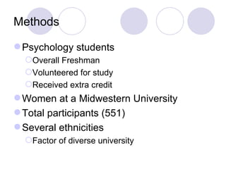 Methods Psychology students Overall Freshman Volunteered for study Received extra credit Women at a Midwestern University Total participants (551) Several ethnicities Factor of diverse university 