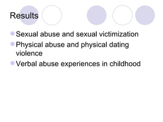 Results Sexual abuse and sexual victimization Physical abuse and physical dating violence Verbal abuse experiences in childhood 