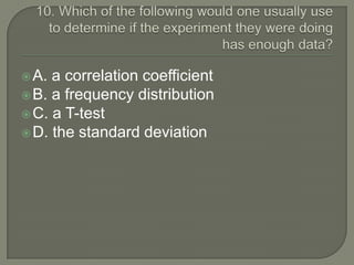  A. a correlation coefficient
 B. a frequency distribution
 C. a T-test
 D. the standard deviation
 