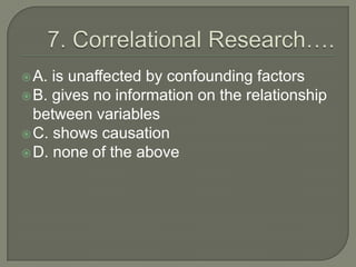  A. is unaffected by confounding factors
 B. gives no information on the relationship
  between variables
 C. shows causation
 D. none of the above
 