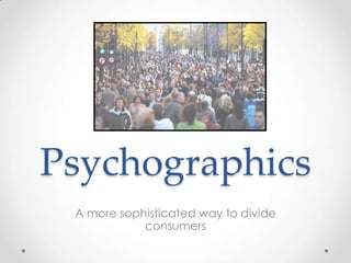 Psychographics
A more sophisticated way to divide
consumers

 