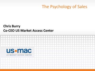 The Psychology of Sales
Chris Burry
Co-CEO US Market Access Center
 