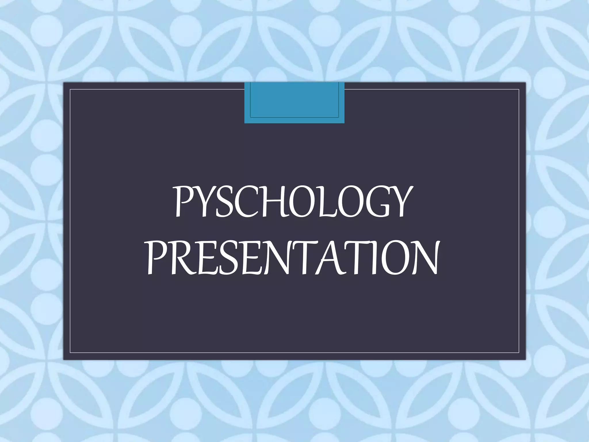 PYSCHOLOGY
PRESENTATION