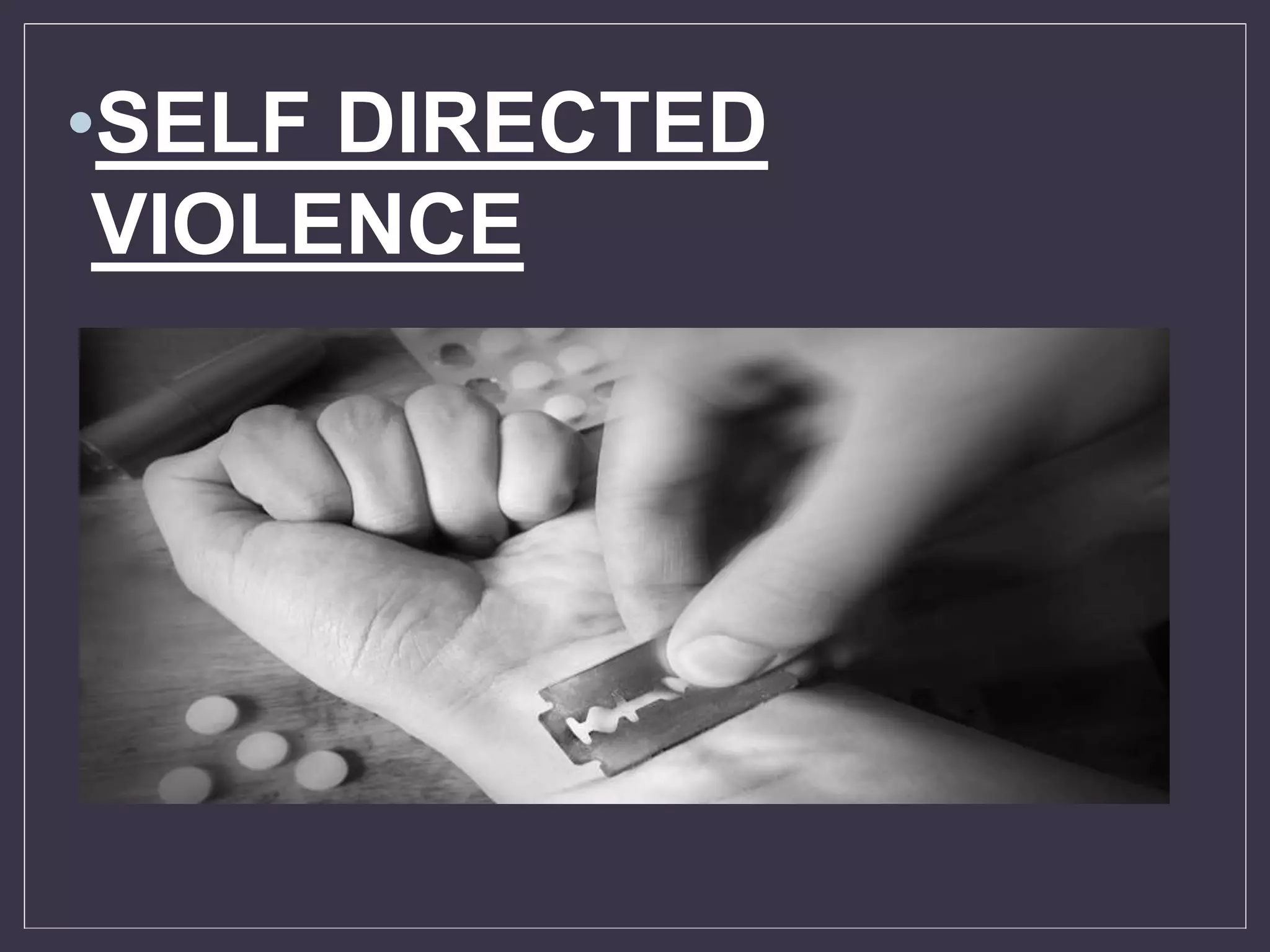 •SELF DIRECTED
VIOLENCE