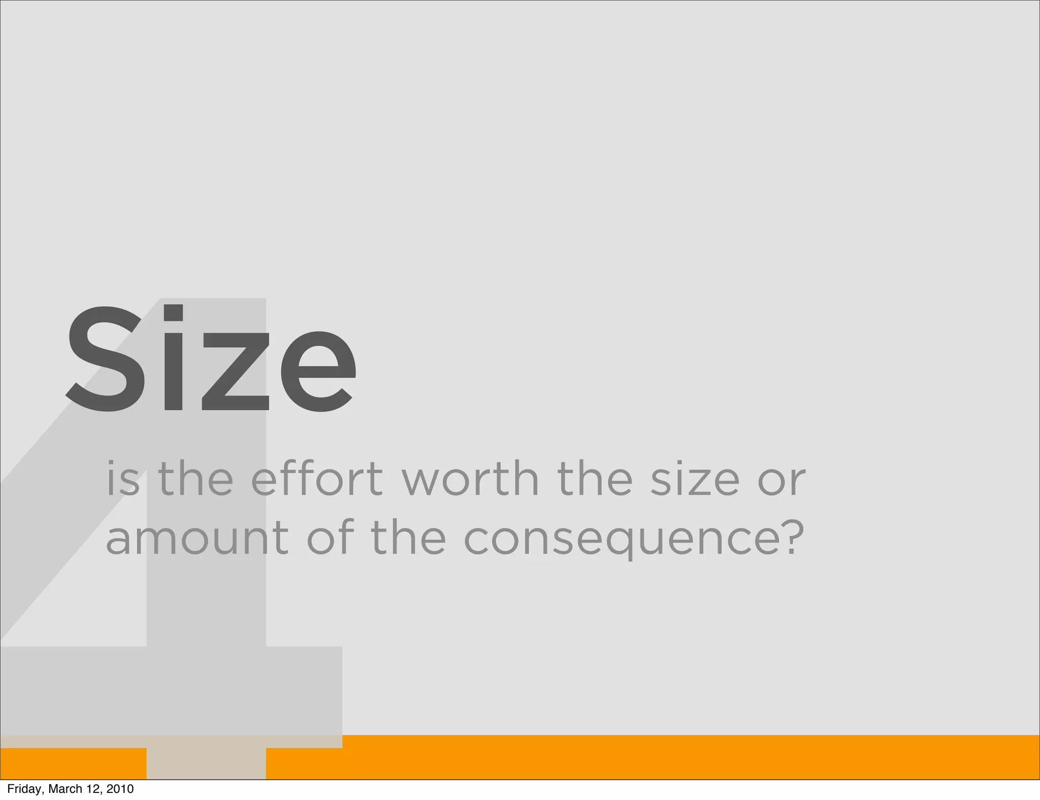 Size
                is the effort worth the size or
                amount of the consequence?



Friday, March 12, 2010
 