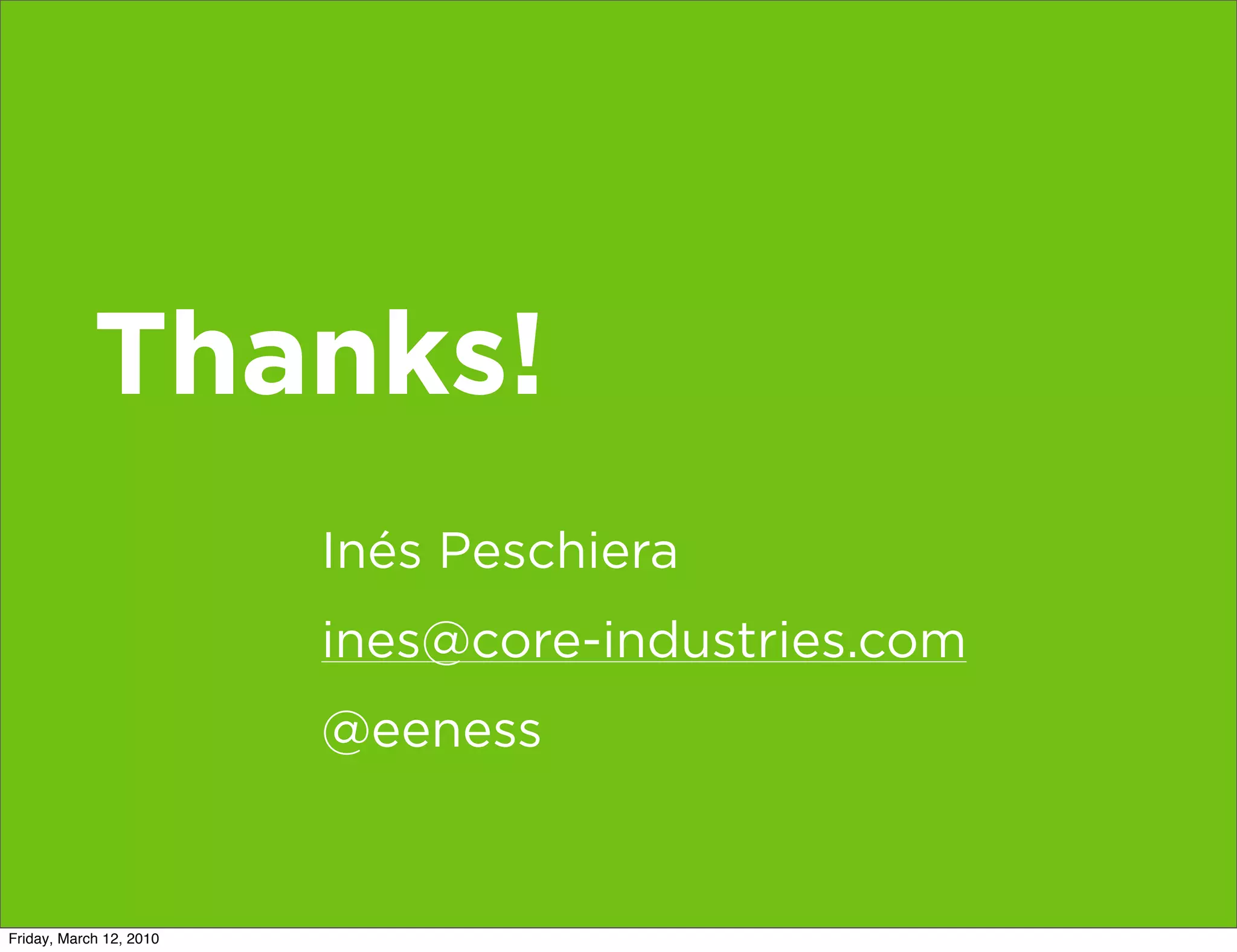 Thanks!
                         Inés Peschiera
                         ines@core-industries.com
                         @eeness


Friday, March 12, 2010
 