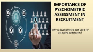 IMPORTANCE OF
PYSCHOMETRIC
ASSESSMENT IN
RECRUITMENT
Why is psychometric test used for
assessing candidates?
 