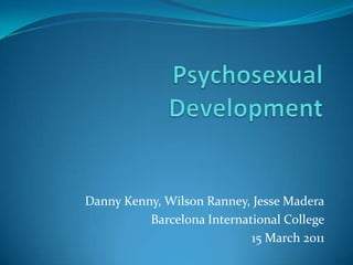 Psychosexual Development Danny Kenny, Wilson Ranney, Jesse Madera Barcelona International College 15 March 2011 