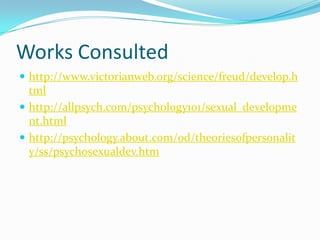 Works Consultedhttp://www.victorianweb.org/science/freud/develop.htmlhttp://allpsych.com/psychology101/sexual_development.htmlhttp://psychology.about.com/od/theoriesofpersonality/ss/psychosexualdev.htm