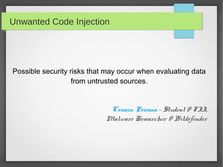 Unwanted Code Injection
Possible security risks that may occur when evaluating data
from untrusted sources.
Cosmin Poieana – Student @ FII,
Malware Researcher @ Bitdefender
 