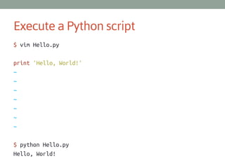 Execute a Python script
$ vim Hello.py
print 'Hello, World!'
~
~
~
~
~
~
~
$ python Hello.py
Hello, World!

 