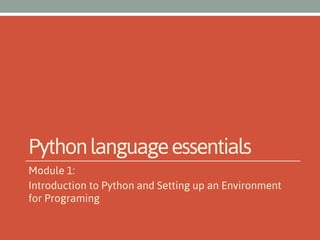 Python language essentials
Module 1:
Introduction to Python and Setting up an Environment
for Programing

 