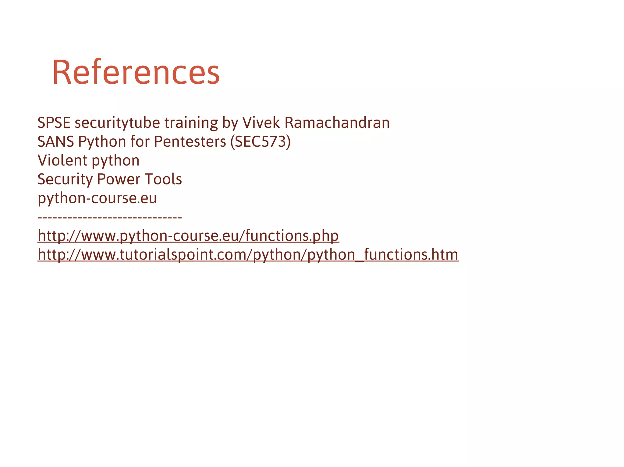 References
SPSE securitytube training by Vivek Ramachandran
SANS Python for Pentesters (SEC573)
Violent python
Security Power Tools
python-course.eu
----------------------------http://www.python-course.eu/functions.php
http://www.tutorialspoint.com/python/python_functions.htm

 