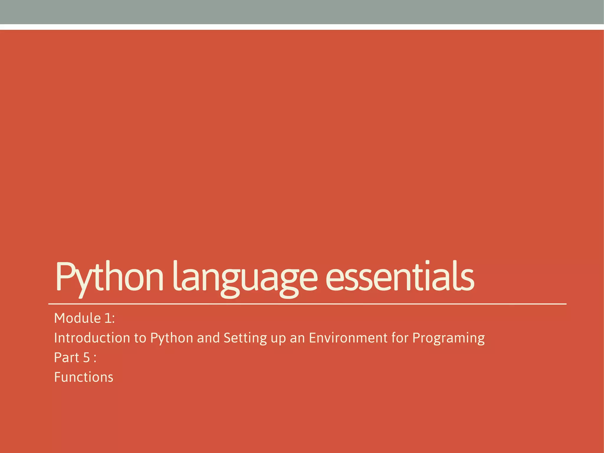 Python language essentials
Module 1:
Introduction to Python and Setting up an Environment for Programing
Part 5 :
Functions

 