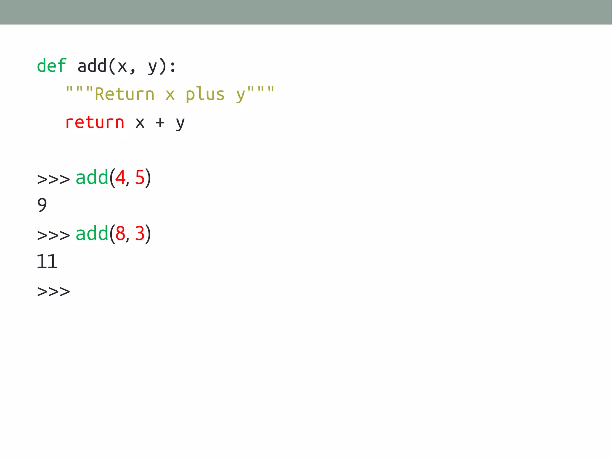 def add(x, y):
"""Return x plus y"""
return x + y
>>> add(4, 5)
9
>>> add(8, 3)
11
>>>

 