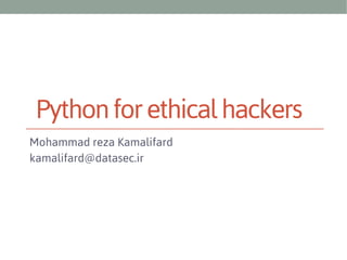 Python for ethical hackers
Mohammad reza Kamalifard
kamalifard@datasec.ir

 