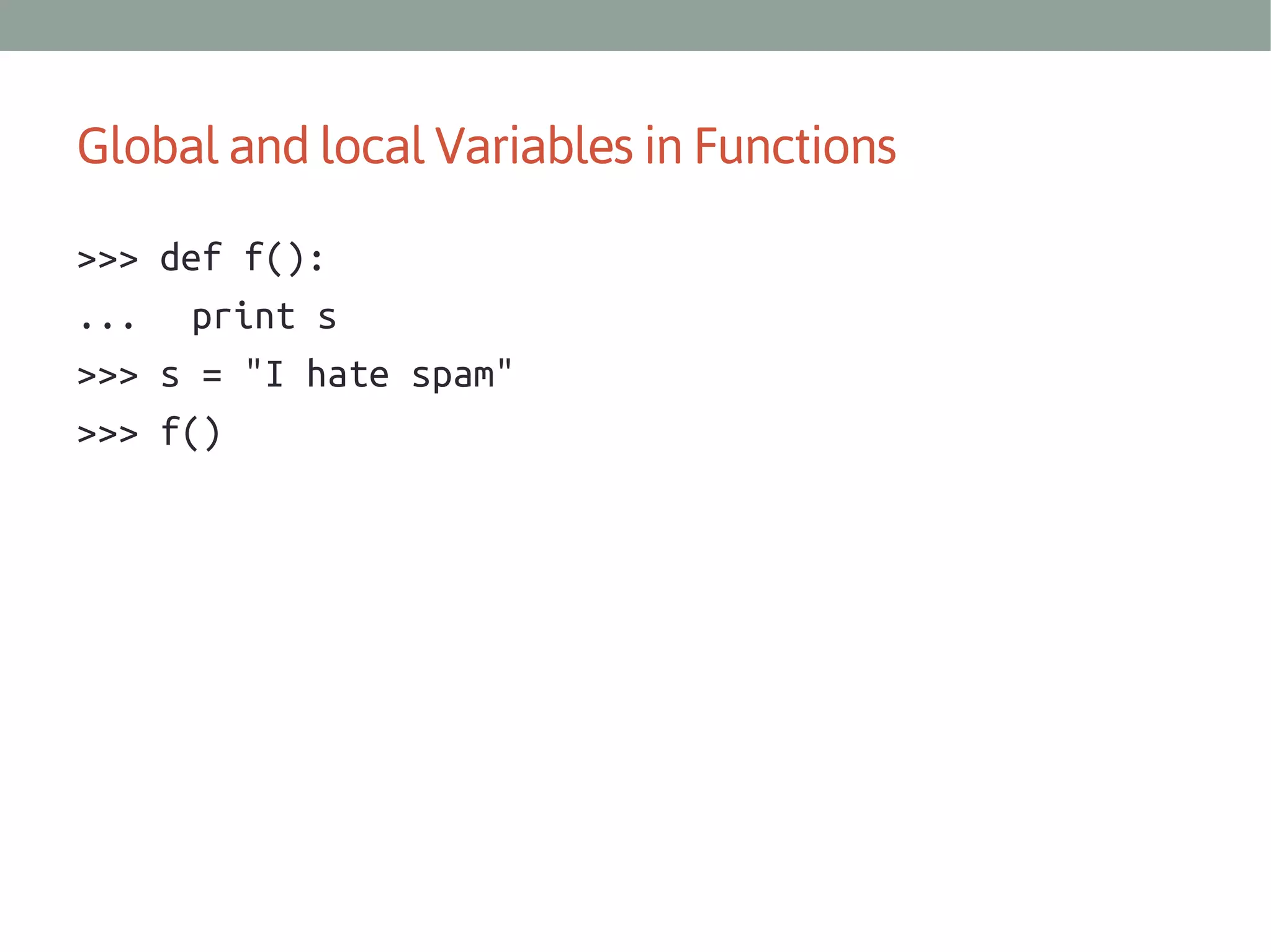 Global and local Variables in Functions
>>> def f():
... print s
>>> s = "I hate spam"
>>> f()

 