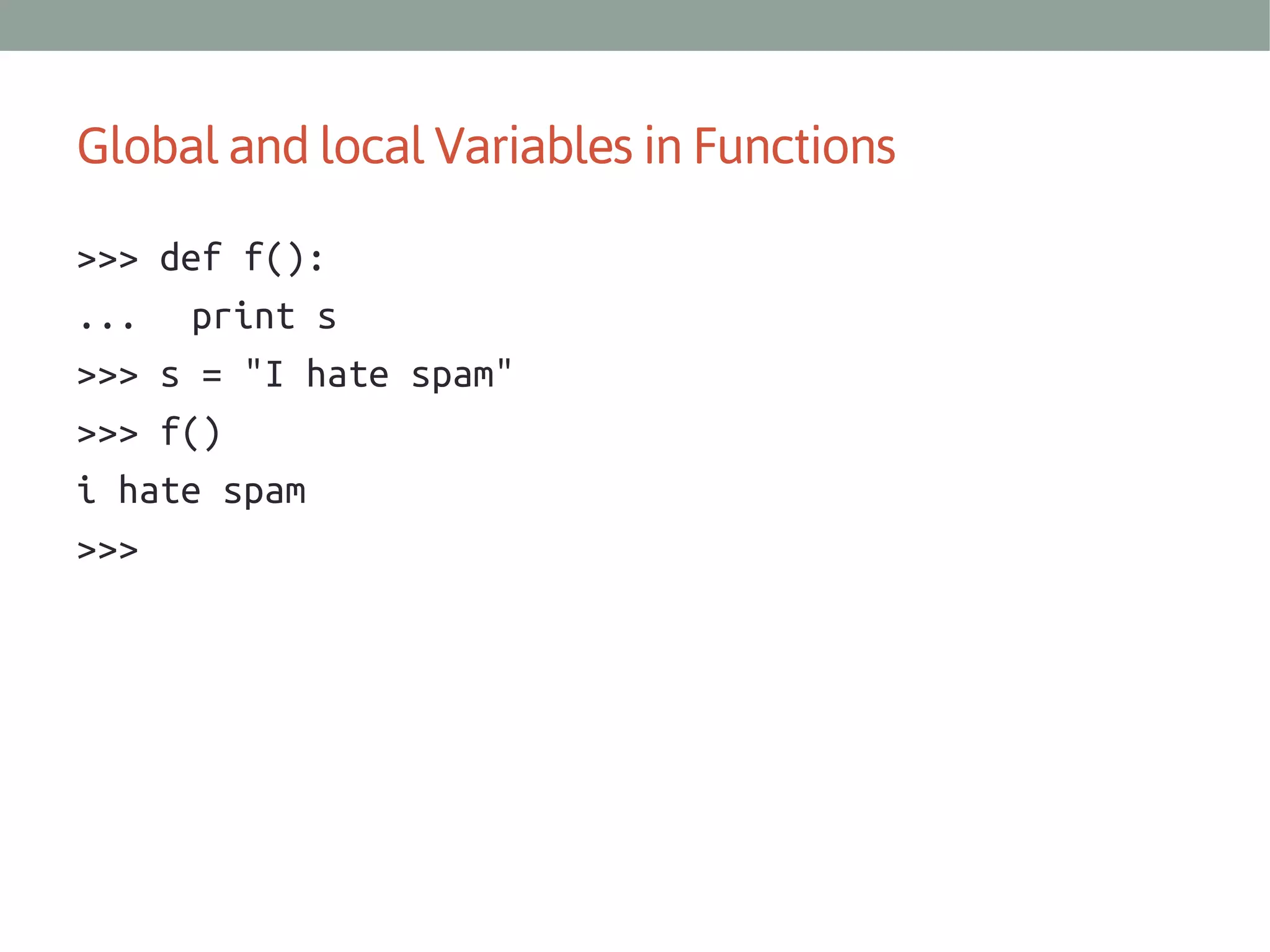 Global and local Variables in Functions
>>> def f():
... print s
>>> s = "I hate spam"
>>> f()
i hate spam
>>>

 
