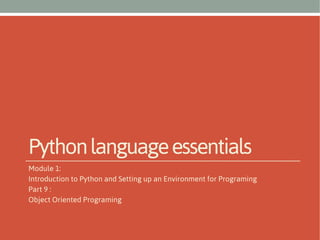Python language essentials
Module 1:
Introduction to Python and Setting up an Environment for Programing
Part 9 :
Object Oriented Programing

 