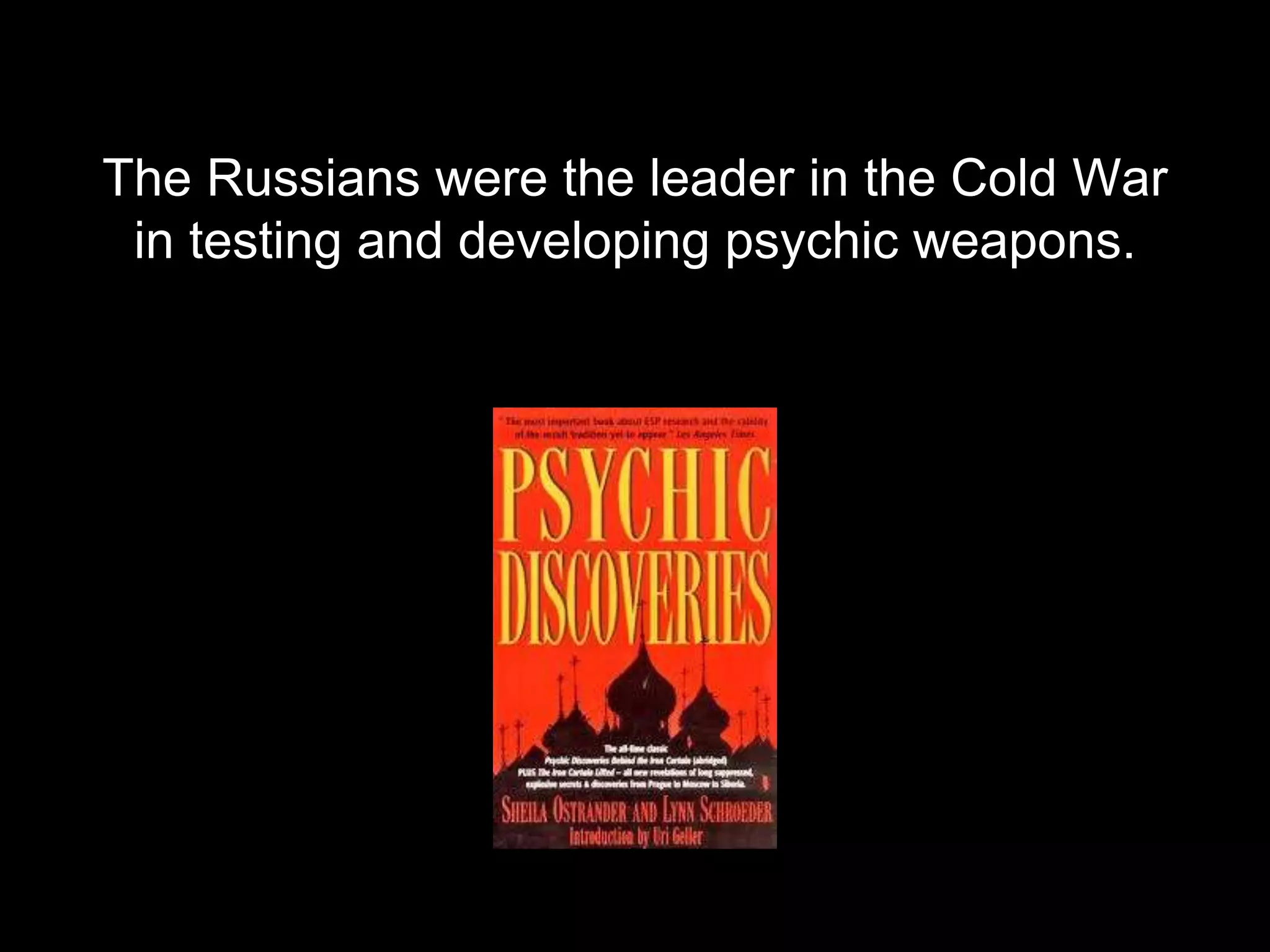 The Russians were the leader in the Cold War
in testing and developing psychic weapons.
 
