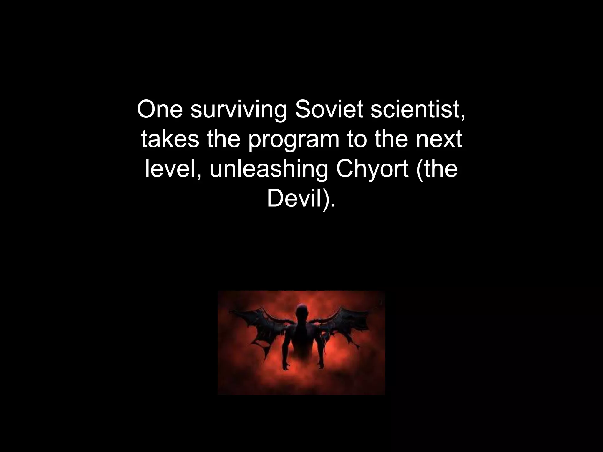 One surviving Soviet scientist,
takes the program to the next
level, unleashing Chyort (the
Devil).
 