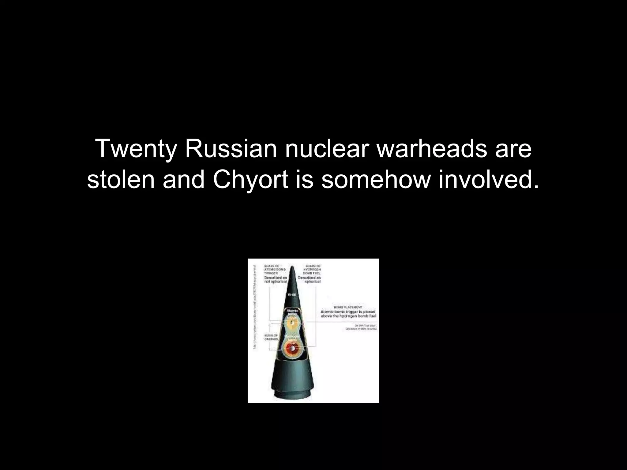 Twenty Russian nuclear warheads are
stolen and Chyort is somehow involved.
 