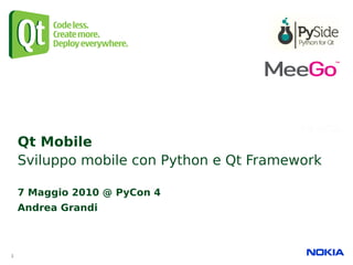 Qt Mobile
    Sviluppo mobile con Python e Qt Framework

    7 Maggio 2010 @ PyCon 4
    Andrea Grandi



1
 