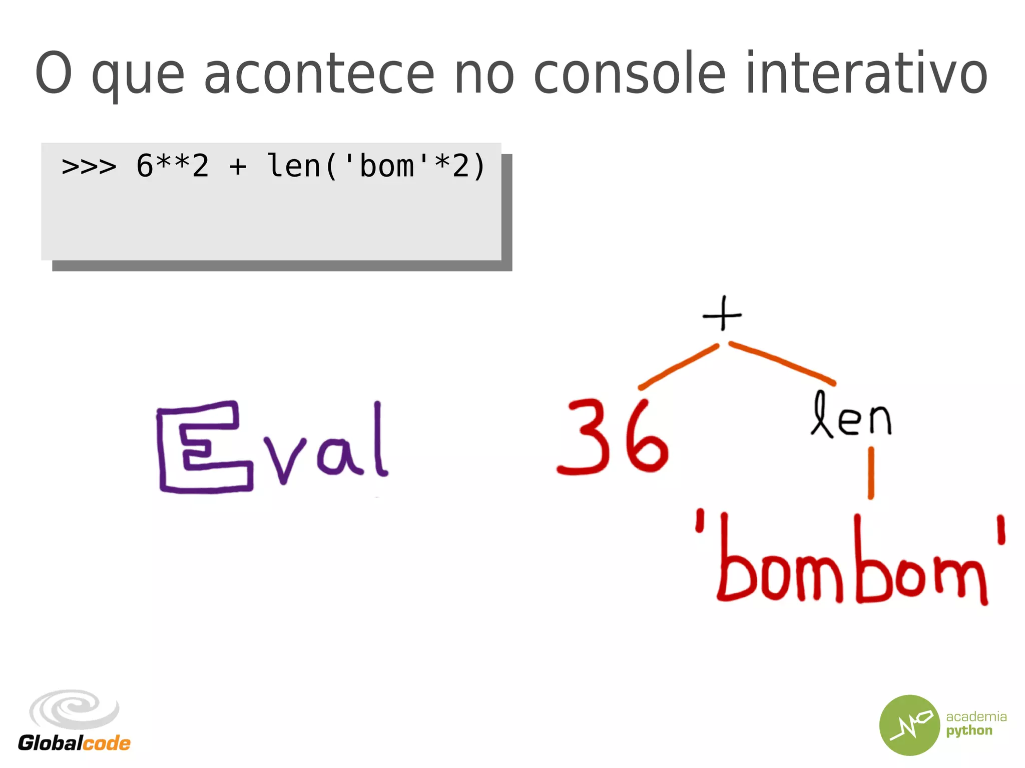 O que acontece no console interativo
>>> 6**2 + len('bom'*2)>>> 6**2 + len('bom'*2)
 
