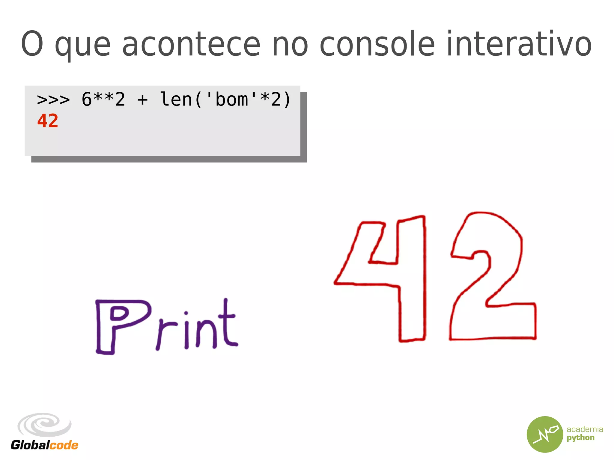 O que acontece no console interativo
>>> 6**2 + len('bom'*2)
42
>>> 6**2 + len('bom'*2)
42
 