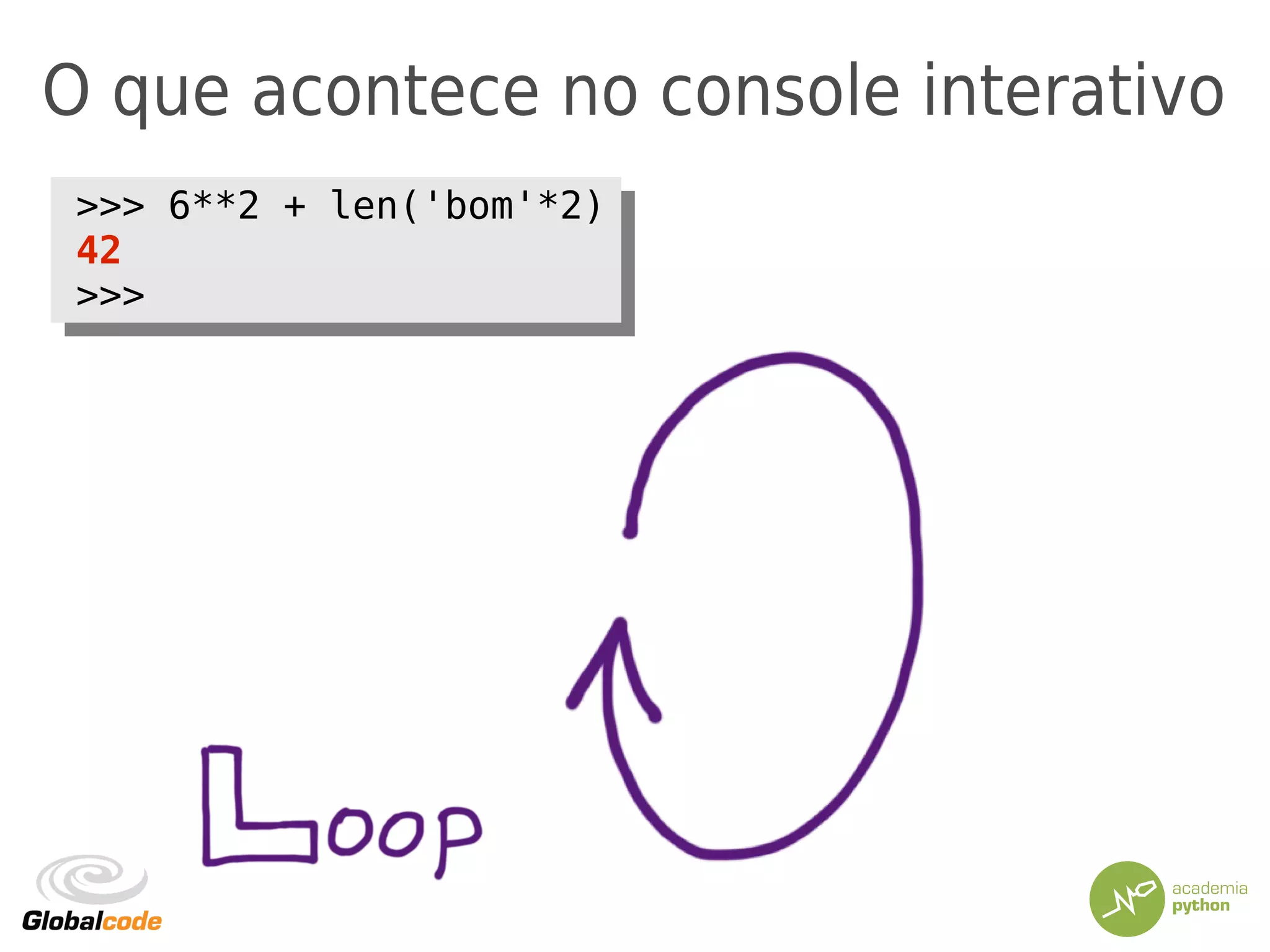 O que acontece no console interativo
>>> 6**2 + len('bom'*2)
42
>>>
>>> 6**2 + len('bom'*2)
42
>>>
 