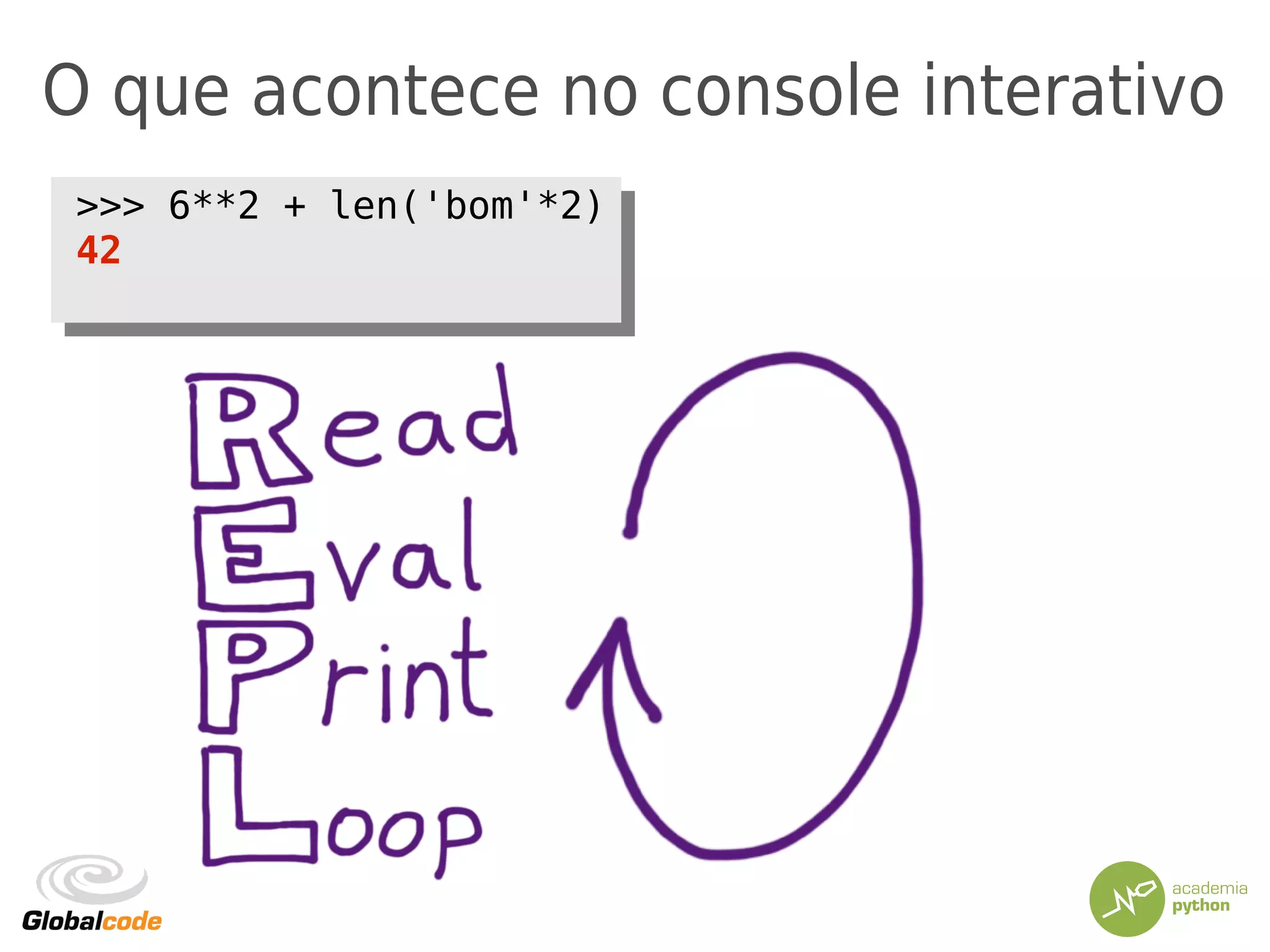 O que acontece no console interativo
>>> 6**2 + len('bom'*2)
42
>>> 6**2 + len('bom'*2)
42
 