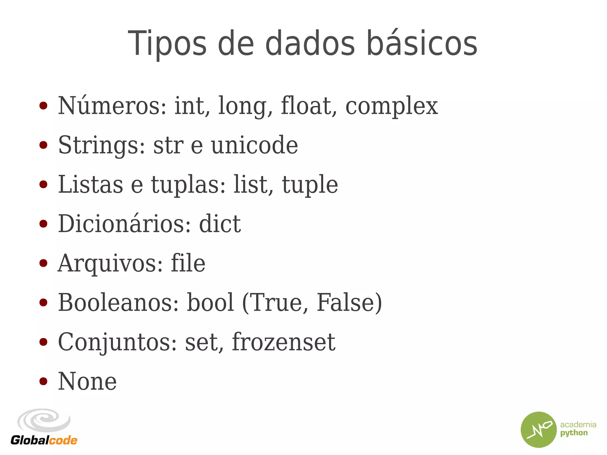 Tipos de dados básicos
● Números: int, long, float, complex
● Strings: str e unicode
● Listas e tuplas: list, tuple
● Dicionários: dict
● Arquivos: file
● Booleanos: bool (True, False)
● Conjuntos: set, frozenset
● None
 