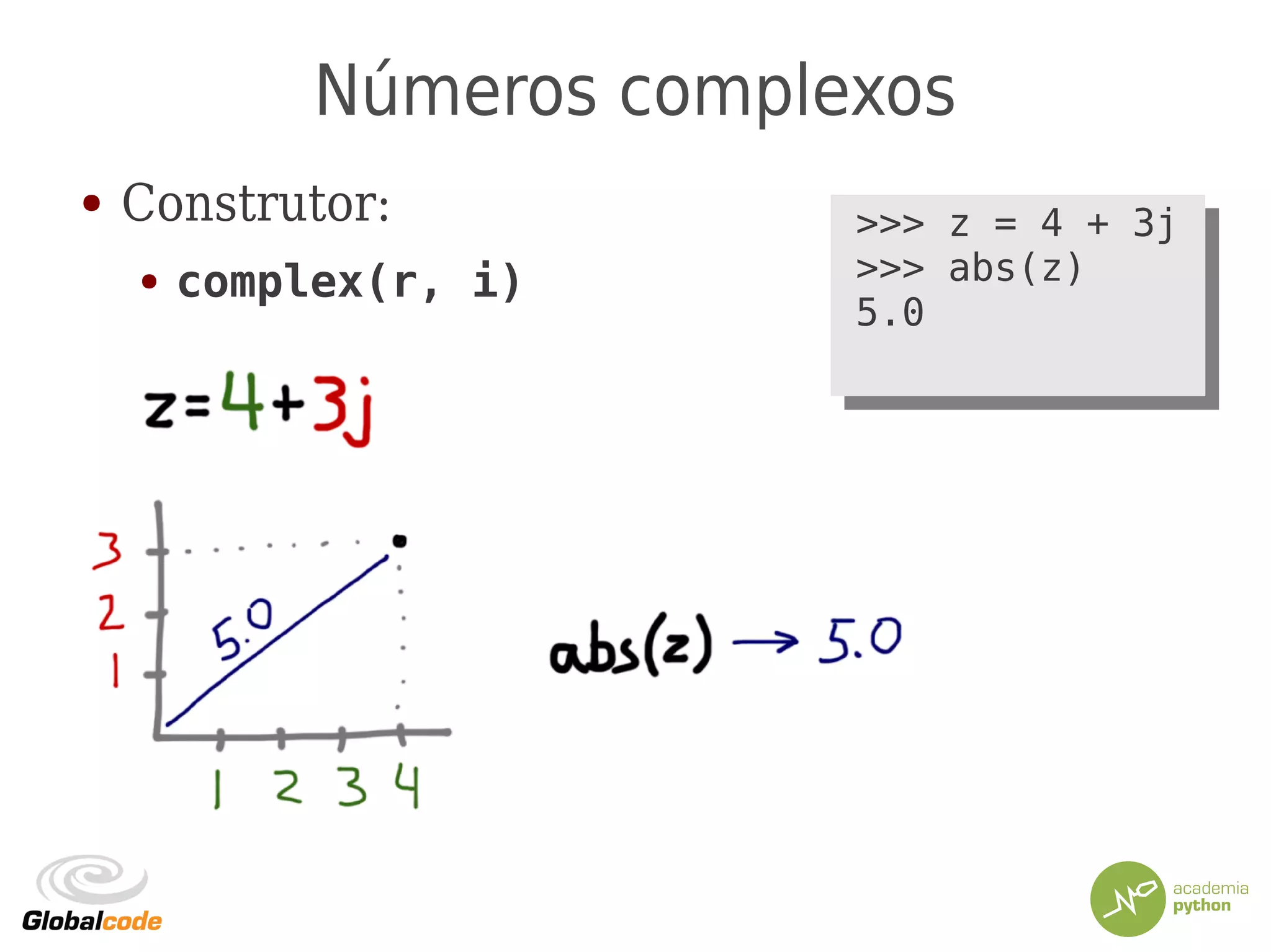 Números complexos
● Construtor:
● complex(r, i)
>>> z = 4 + 3j
>>> abs(z)
5.0
>>> z = 4 + 3j
>>> abs(z)
5.0
 