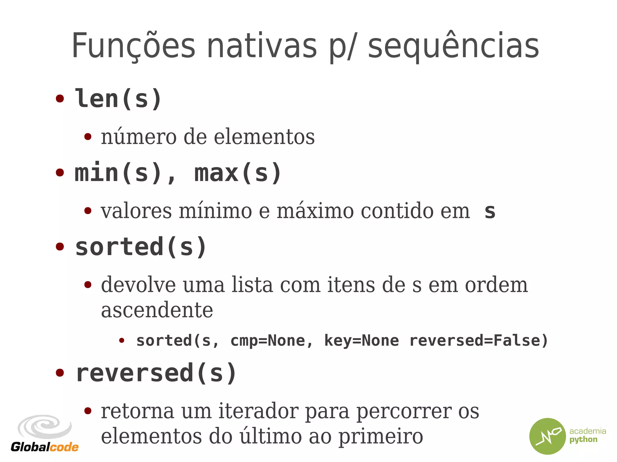 Funções nativas p/ sequências
● len(s)
● número de elementos
● min(s), max(s)
● valores mínimo e máximo contido em s
● sorted(s)
● devolve uma lista com itens de s em ordem
ascendente
● sorted(s, cmp=None, key=None reversed=False)
● reversed(s)
● retorna um iterador para percorrer os
elementos do último ao primeiro
 