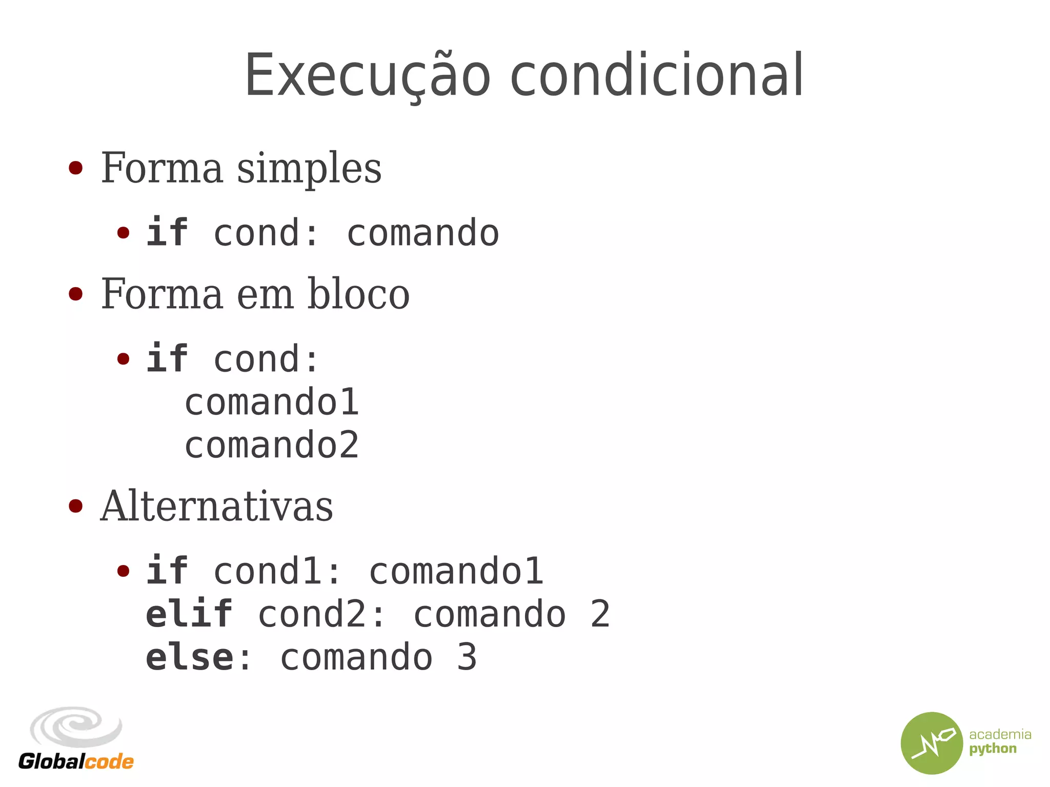 Execução condicional
● Forma simples
● if cond: comando
● Forma em bloco
● if cond:
comando1
comando2
● Alternativas
● if cond1: comando1
elif cond2: comando 2
else: comando 3
 