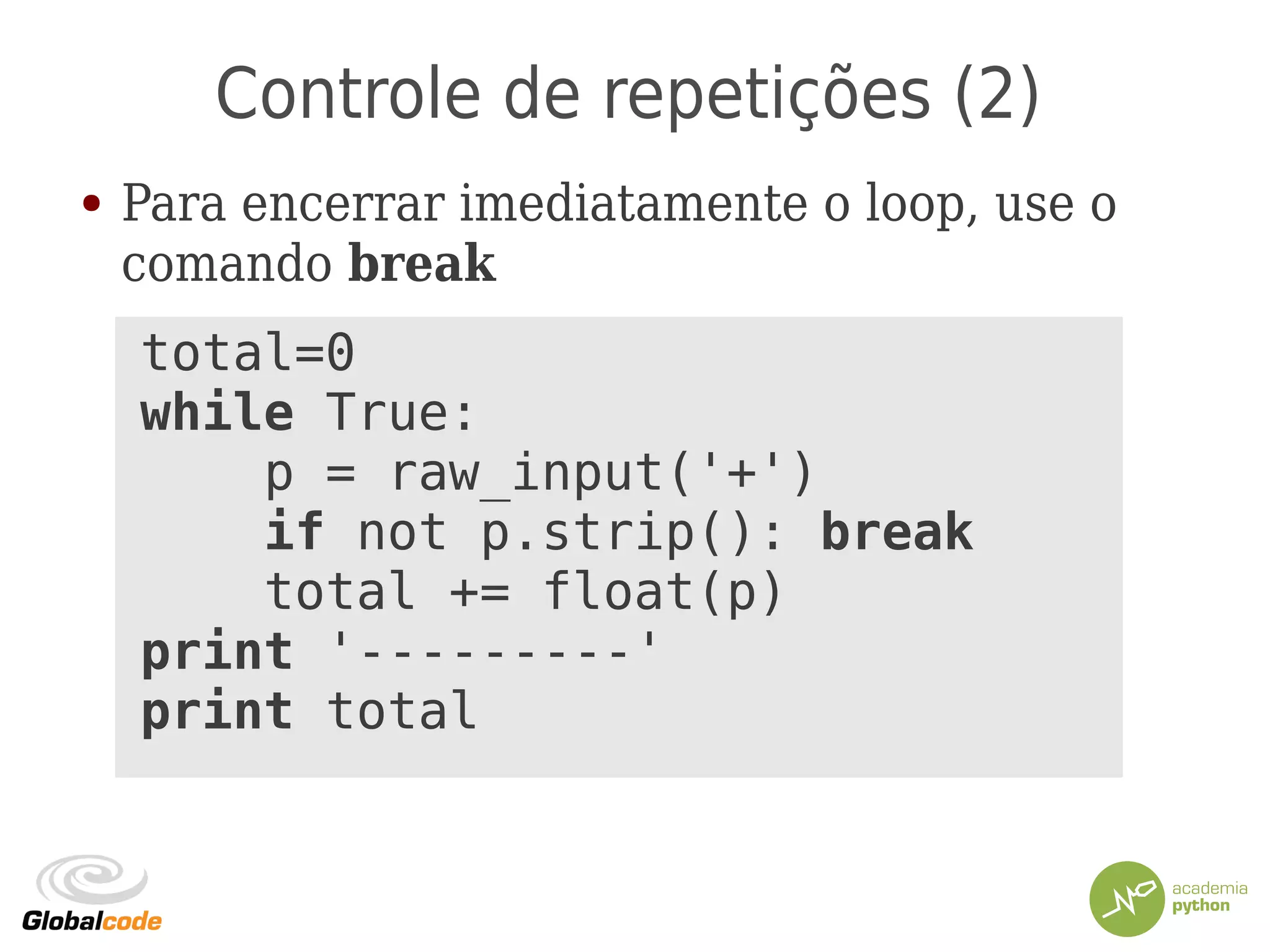 Controle de repetições (2)
● Para encerrar imediatamente o loop, use o
comando break
total=0
while True:
p = raw_input('+')
if not p.strip(): break
total += float(p)
print '---------'
print total
 