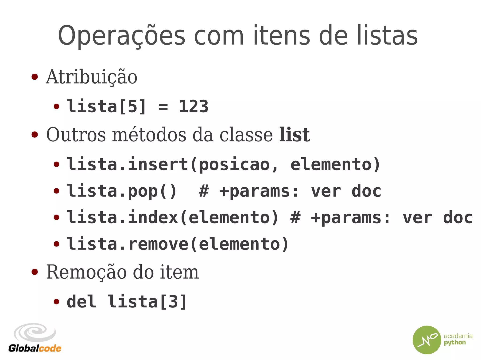 Operações com itens de listas
● Atribuição
● lista[5] = 123
● Outros métodos da classe list
● lista.insert(posicao, elemento)
● lista.pop() # +params: ver doc
● lista.index(elemento) # +params: ver doc
● lista.remove(elemento)
● Remoção do item
● del lista[3]
 