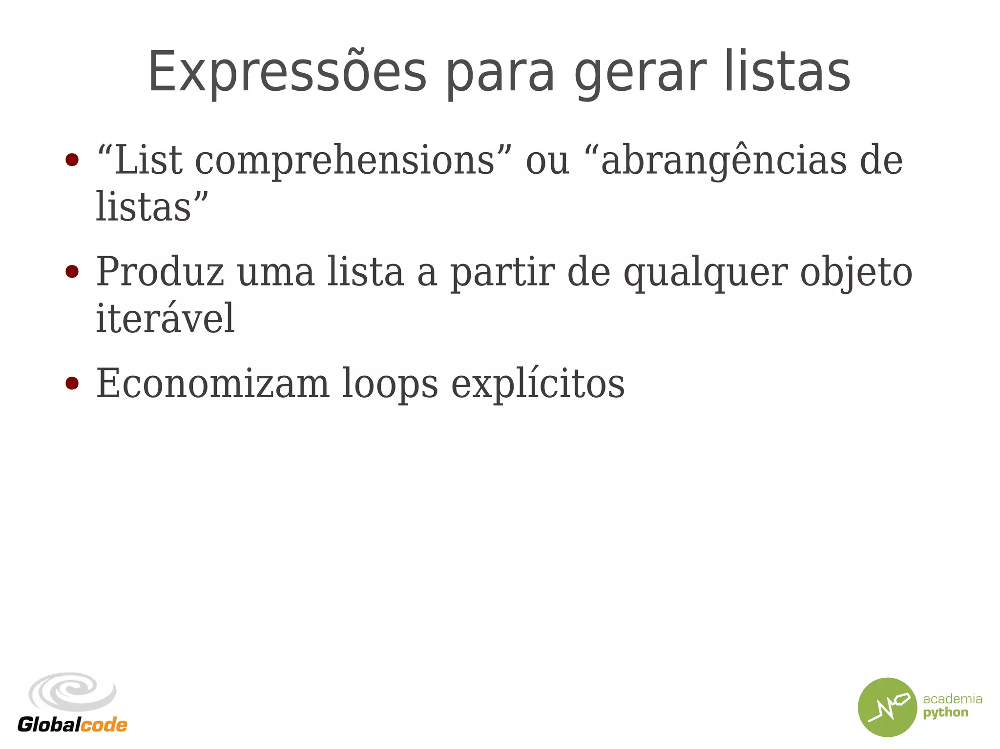 Expressões para gerar listas
● “List comprehensions” ou “abrangências de
listas”
● Produz uma lista a partir de qualquer objeto
iterável
● Economizam loops explícitos
 