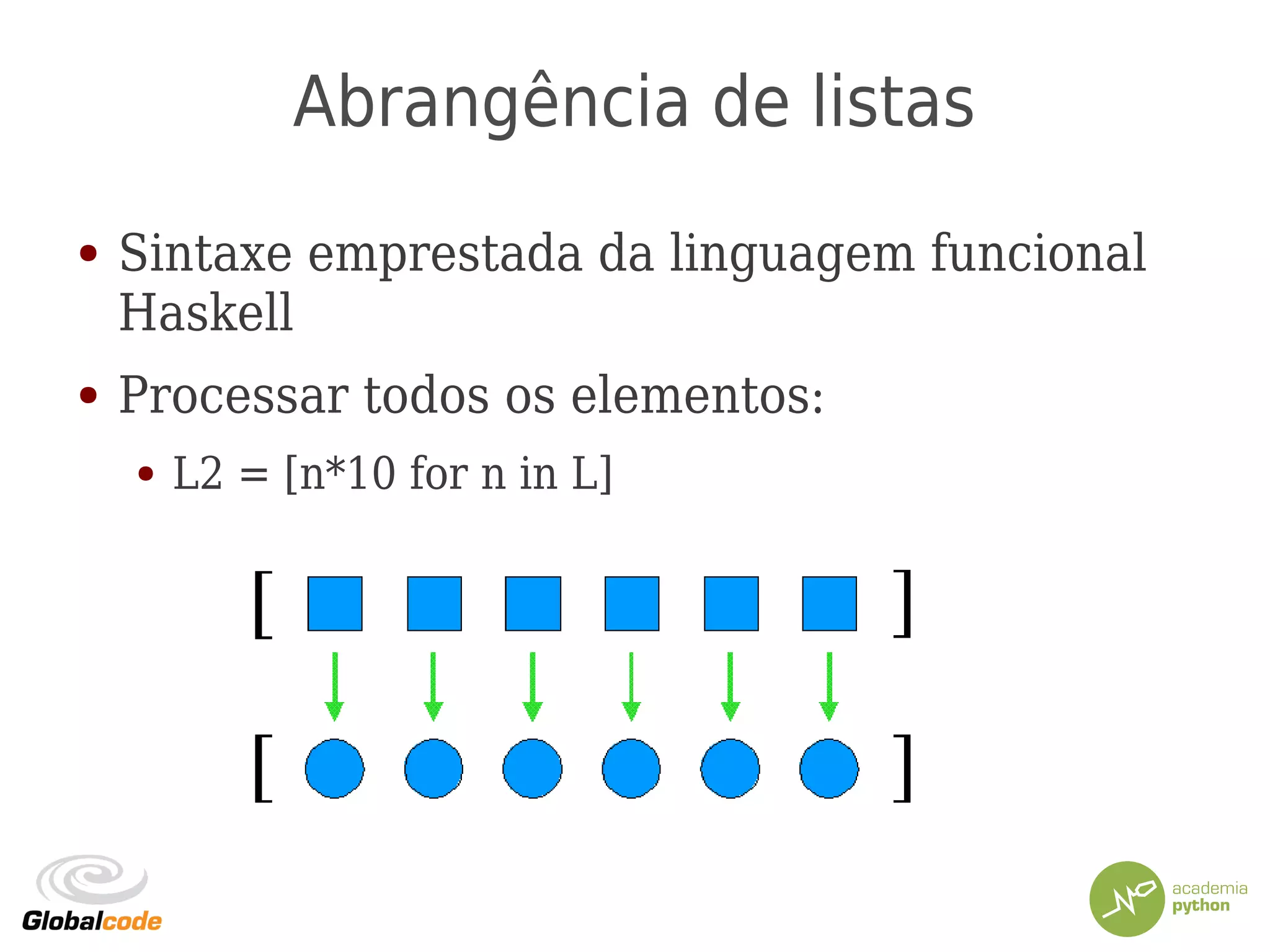Abrangência de listas
● Sintaxe emprestada da linguagem funcional
Haskell
● Processar todos os elementos:
● L2 = [n*10 for n in L]
 