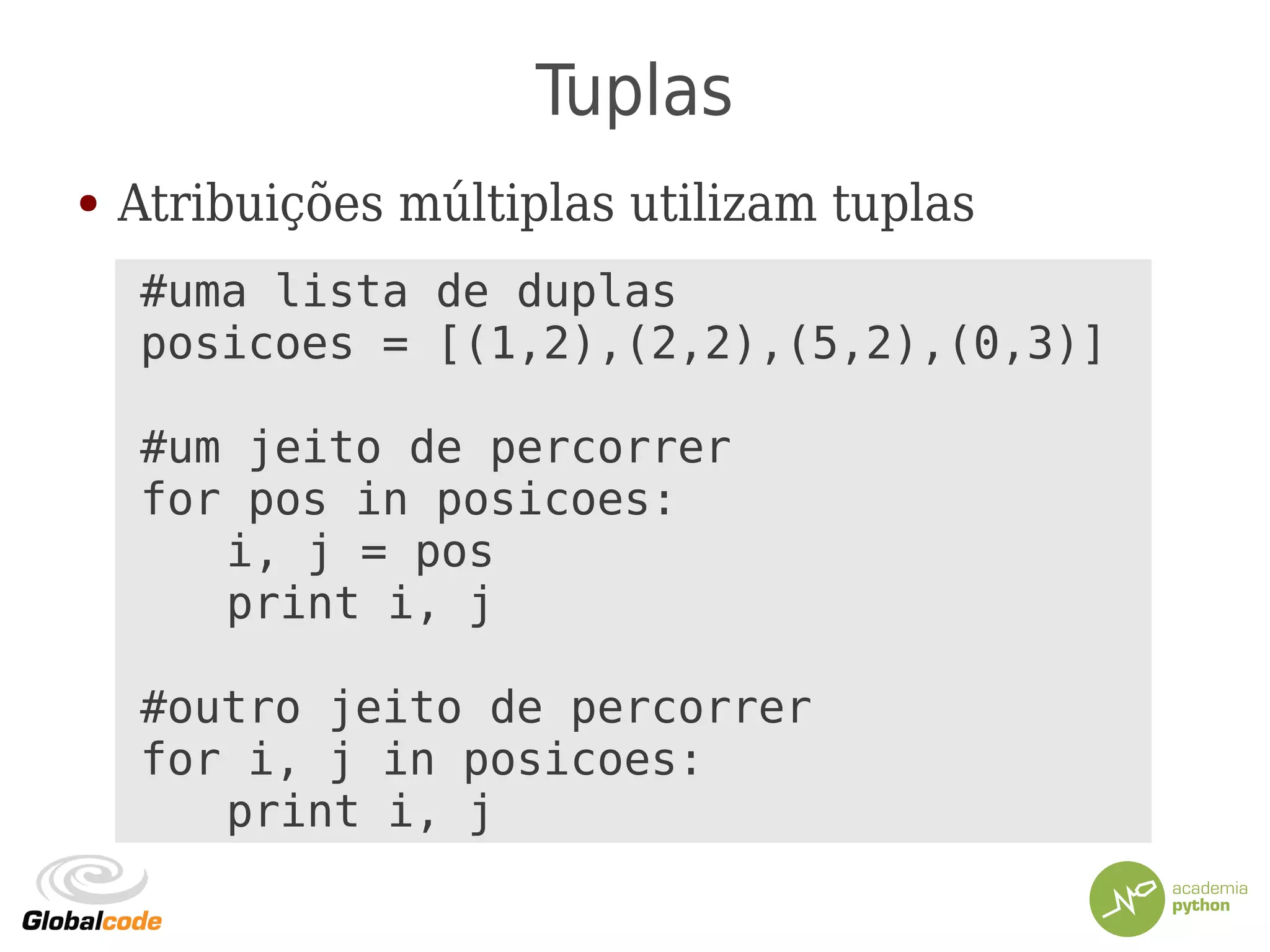 Tuplas
● Atribuições múltiplas utilizam tuplas
#uma lista de duplas
posicoes = [(1,2),(2,2),(5,2),(0,3)]
#um jeito de percorrer
for pos in posicoes:
i, j = pos
print i, j
#outro jeito de percorrer
for i, j in posicoes:
print i, j
 