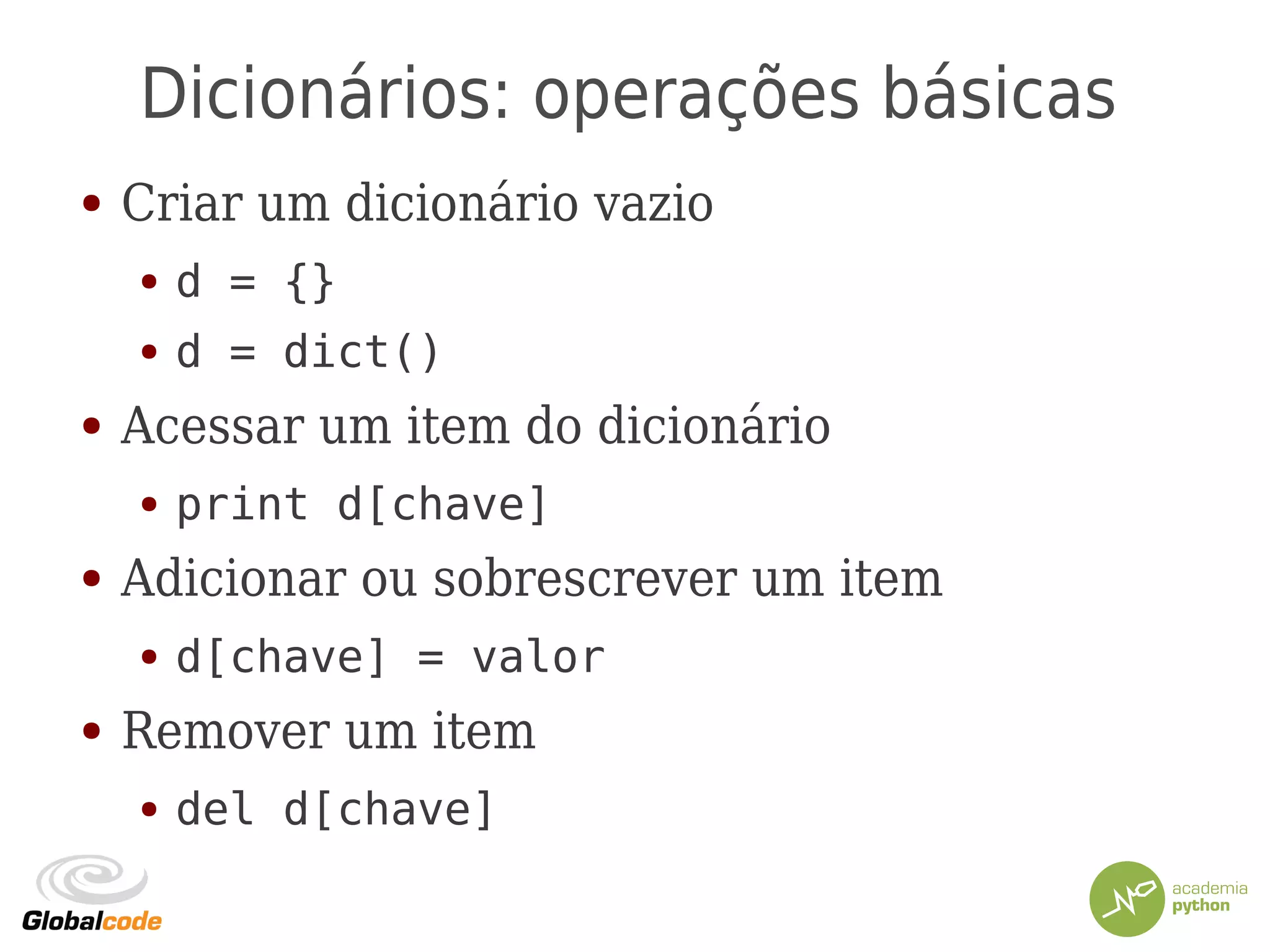 Dicionários: operações básicas
● Criar um dicionário vazio
● d = {}
● d = dict()
● Acessar um item do dicionário
● print d[chave]
● Adicionar ou sobrescrever um item
● d[chave] = valor
● Remover um item
● del d[chave]
 