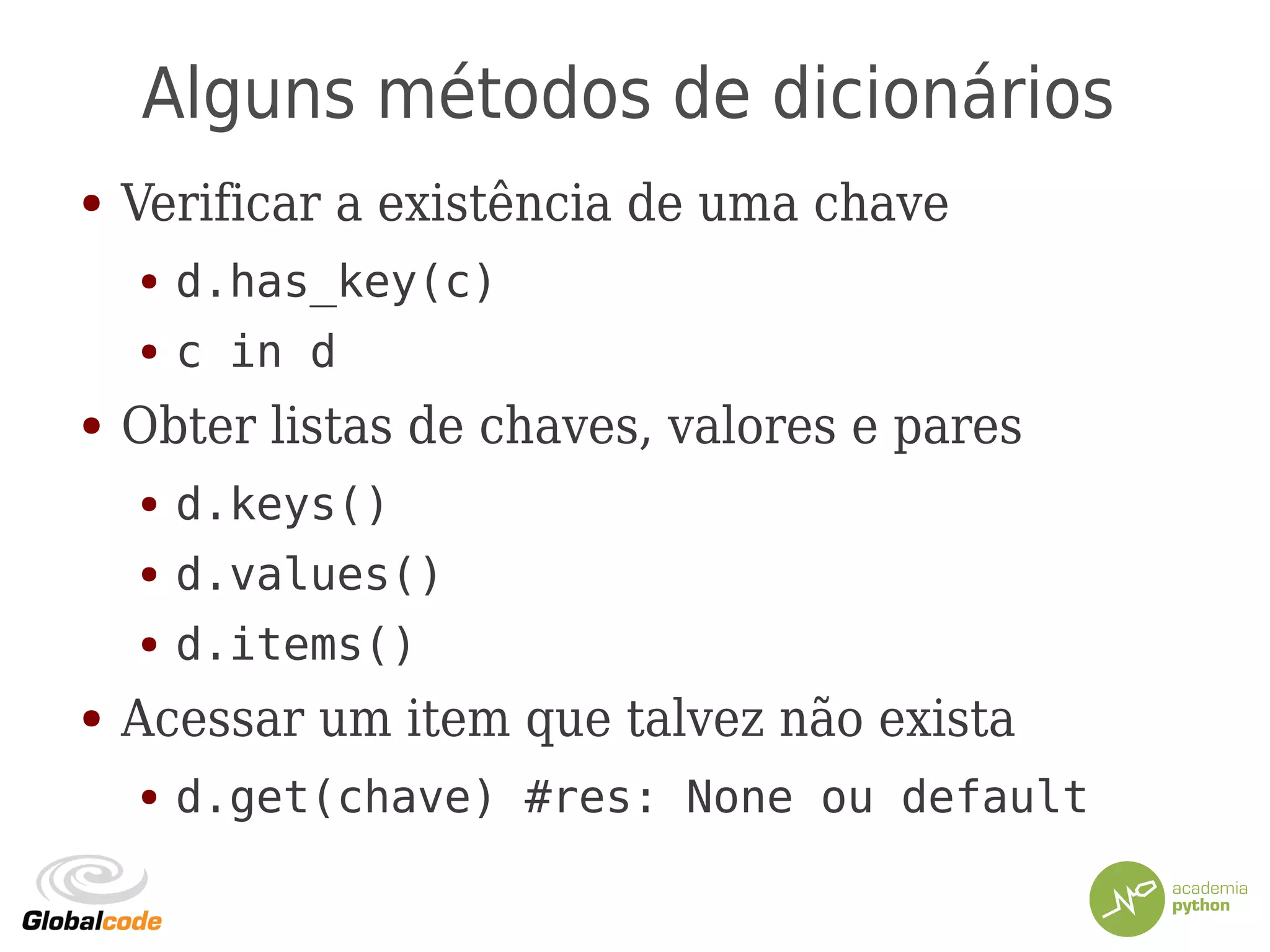 Alguns métodos de dicionários
● Verificar a existência de uma chave
● d.has_key(c)
● c in d
● Obter listas de chaves, valores e pares
● d.keys()
● d.values()
● d.items()
● Acessar um item que talvez não exista
● d.get(chave) #res: None ou default
 