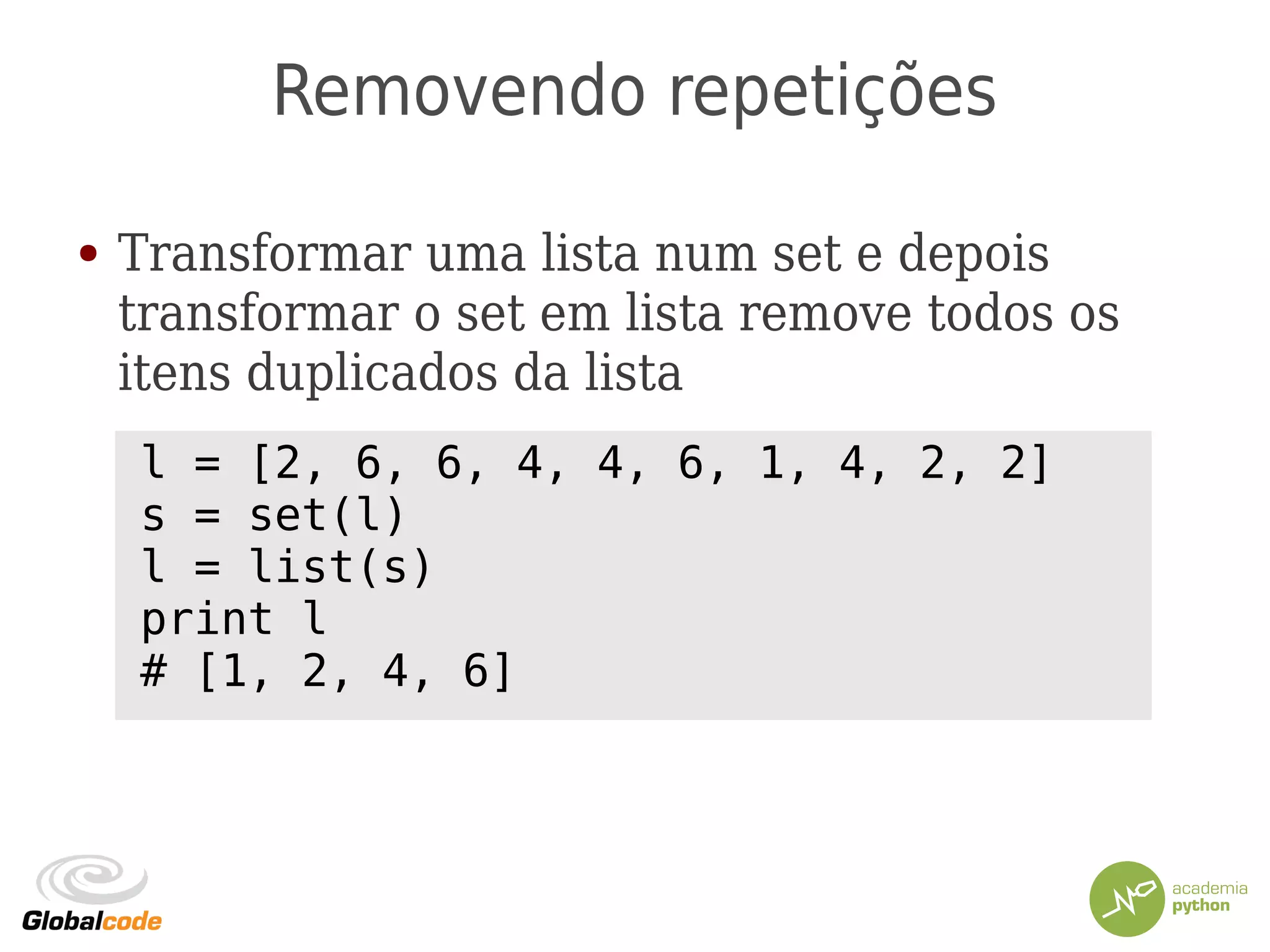 Removendo repetições
● Transformar uma lista num set e depois
transformar o set em lista remove todos os
itens duplicados da lista
l = [2, 6, 6, 4, 4, 6, 1, 4, 2, 2]
s = set(l)
l = list(s)
print l
# [1, 2, 4, 6]
 