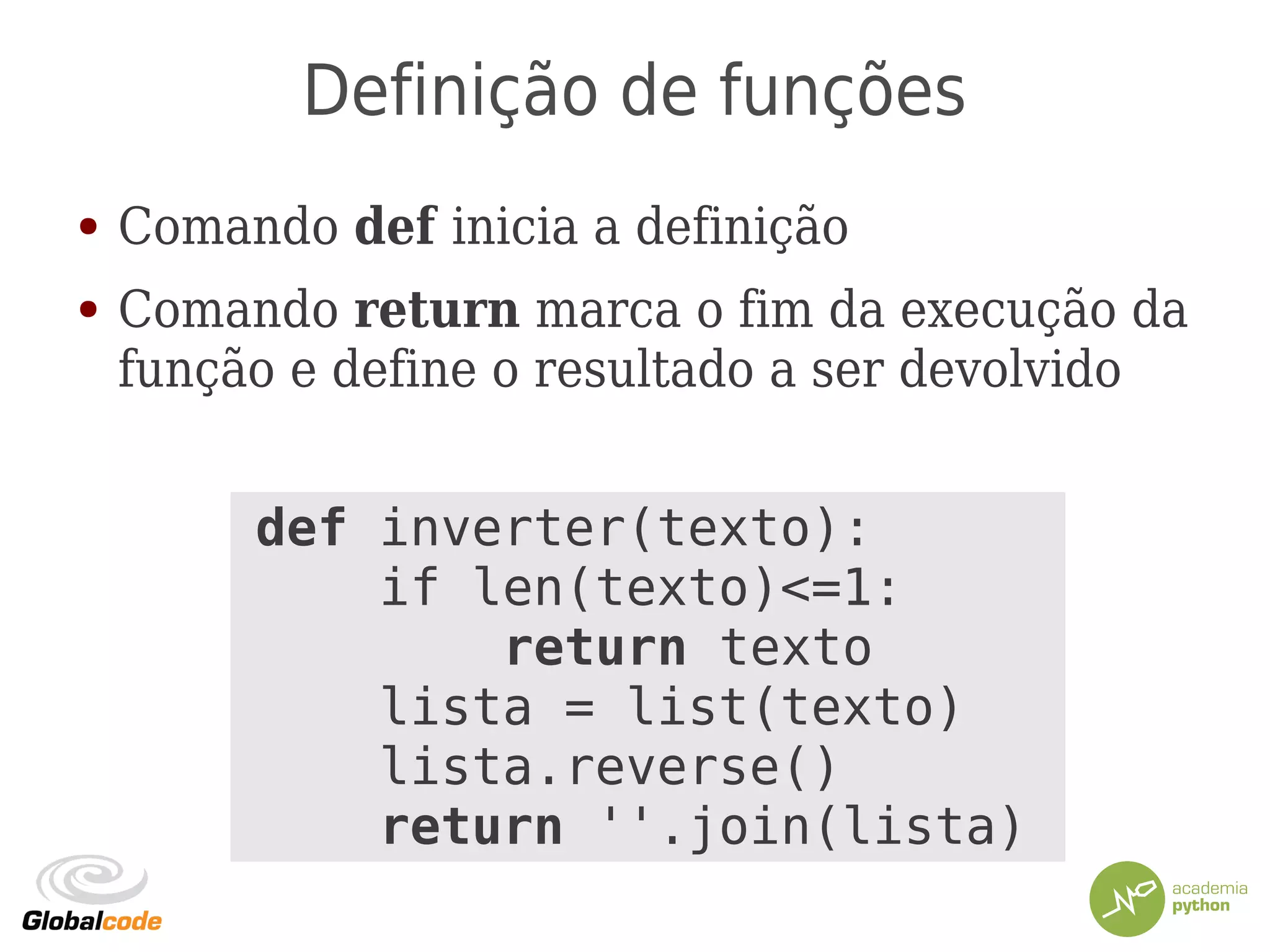 Definição de funções
● Comando def inicia a definição
● Comando return marca o fim da execução da
função e define o resultado a ser devolvido
def inverter(texto):
if len(texto)<=1:
return texto
lista = list(texto)
lista.reverse()
return ''.join(lista)
 