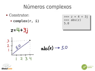 Números complexos
● Construtor:
● complex(r, i)
>>> z = 4 + 3j
>>> abs(z)
5.0
>>> z = 4 + 3j
>>> abs(z)
5.0
 