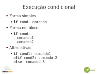 Execução condicional
● Forma simples
● if cond: comando
● Forma em bloco
● if cond:
comando1
comando2
● Alternativas
● if cond1: comando1
elif cond2: comando 2
else: comando 3
 
