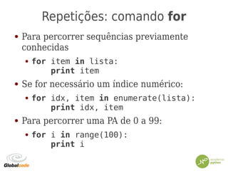 Repetições: comando for
● Para percorrer sequências previamente
conhecidas
● for item in lista:
print item
● Se for necessário um índice numérico:
● for idx, item in enumerate(lista):
print idx, item
● Para percorrer uma PA de 0 a 99:
● for i in range(100):
print i
 